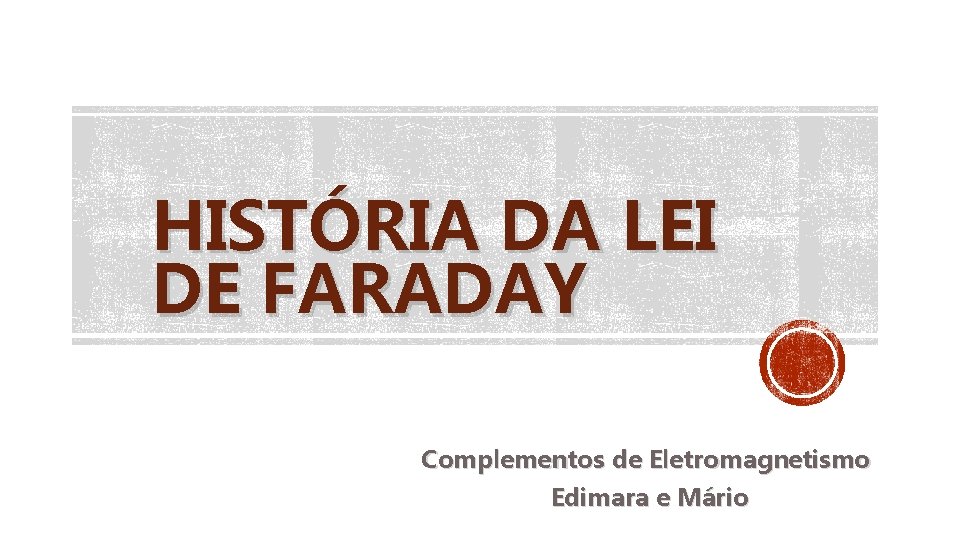HISTÓRIA DA LEI DE FARADAY Complementos de Eletromagnetismo Edimara e Mário 