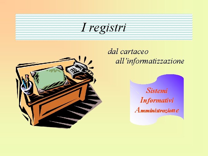 I registri dal cartaceo all’informatizzazione Sistemi Informativi Amministrazione 