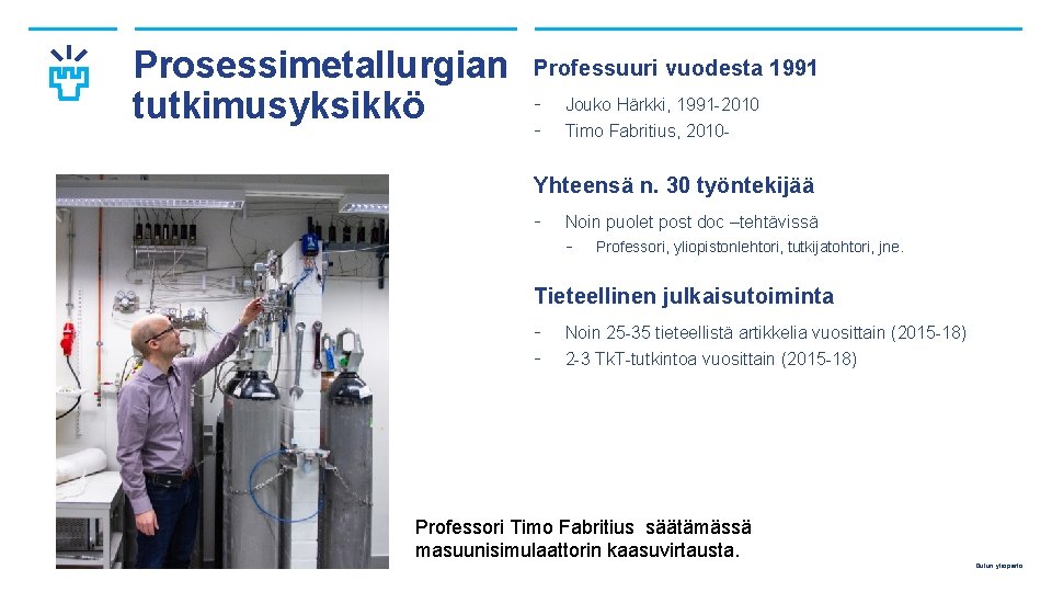 Prosessimetallurgian tutkimusyksikkö Professuuri vuodesta 1991 - Jouko Härkki, 1991 -2010 Timo Fabritius, 2010 -