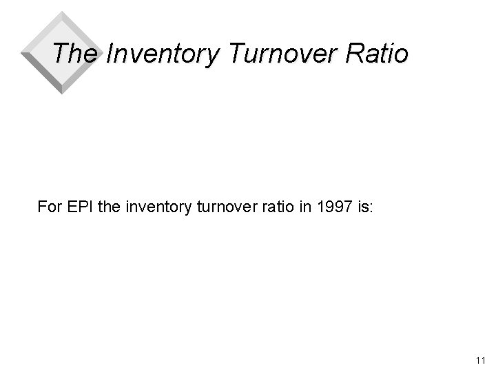 The Inventory Turnover Ratio For EPI the inventory turnover ratio in 1997 is: 11