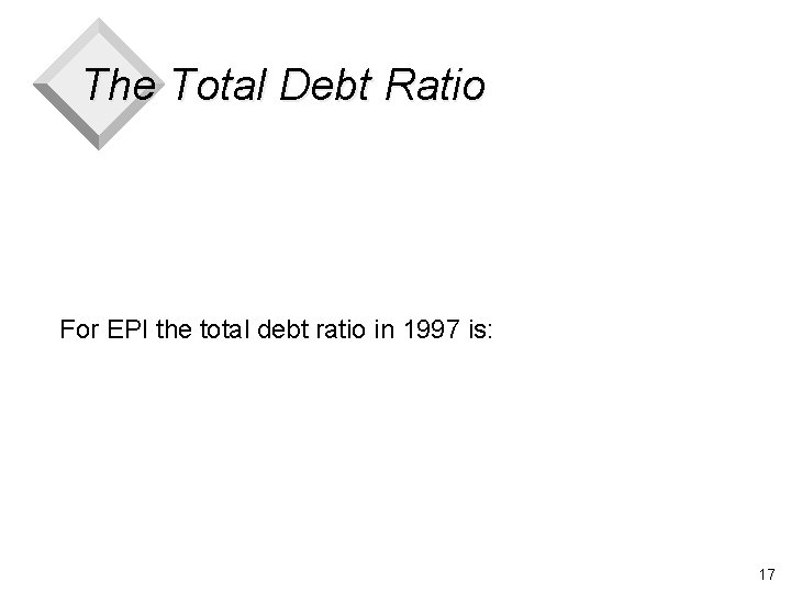 The Total Debt Ratio For EPI the total debt ratio in 1997 is: 17