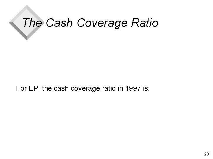 The Cash Coverage Ratio For EPI the cash coverage ratio in 1997 is: 23