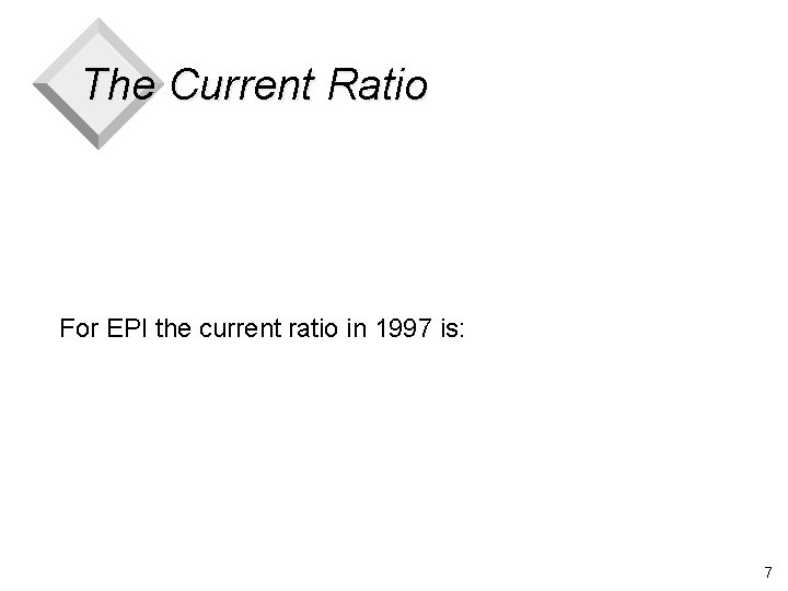 The Current Ratio For EPI the current ratio in 1997 is: 7 