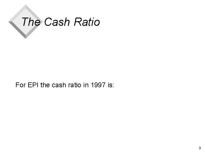 The Cash Ratio For EPI the cash ratio in 1997 is: 9 