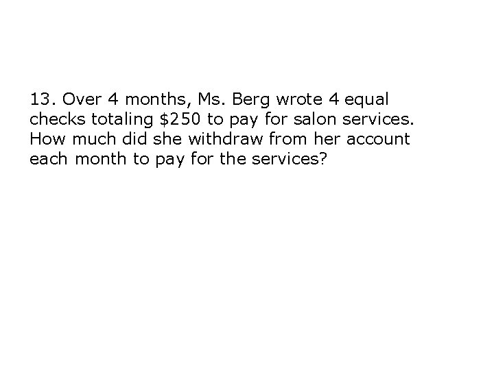 13. Over 4 months, Ms. Berg wrote 4 equal checks totaling $250 to pay 13. Over 4 months, Ms. Berg wrote 4 equal checks totaling $250 to pay