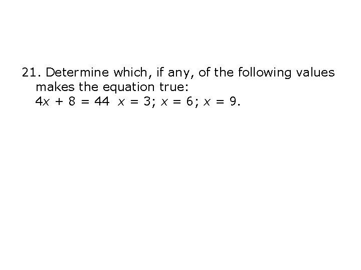 21. Determine which, if any, of the following values makes the equation true: 4 21. Determine which, if any, of the following values makes the equation true: 4