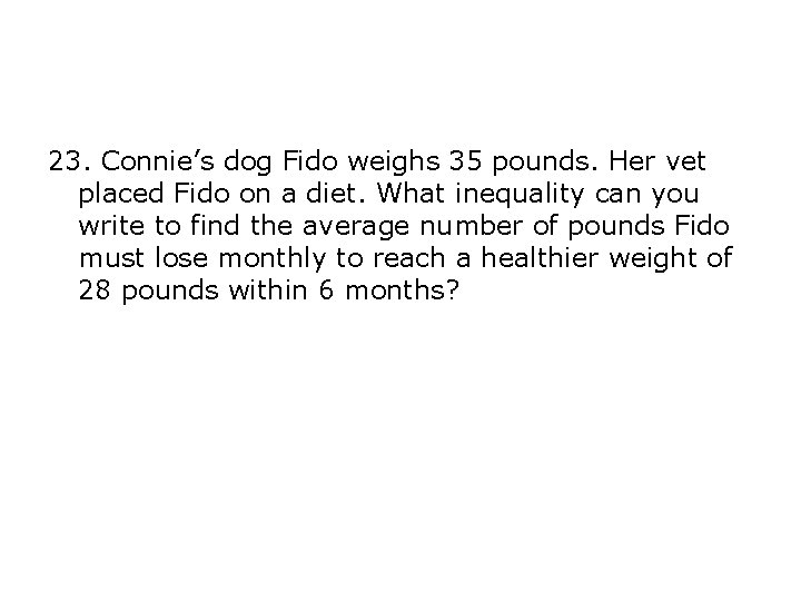 23. Connie’s dog Fido weighs 35 pounds. Her vet placed Fido on a diet. 23. Connie’s dog Fido weighs 35 pounds. Her vet placed Fido on a diet.