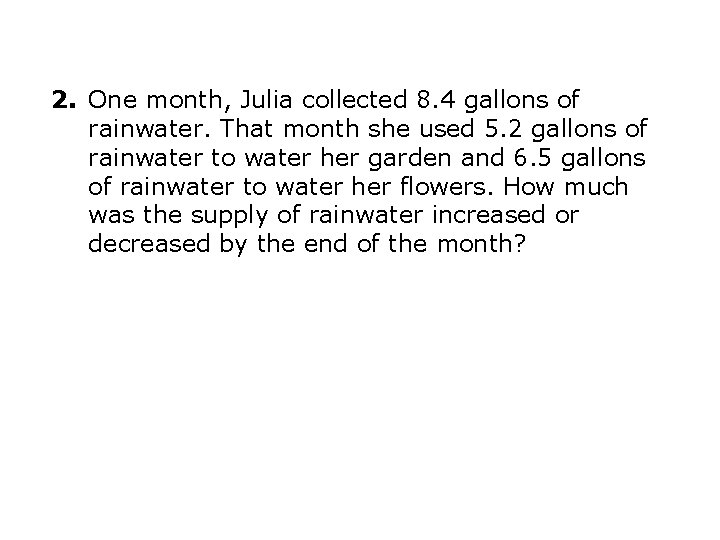 2. One month, Julia collected 8. 4 gallons of rainwater. That month she used 2. One month, Julia collected 8. 4 gallons of rainwater. That month she used
