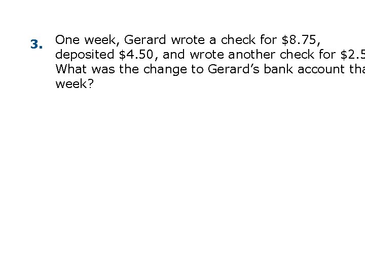 3. One week, Gerard wrote a check for $8. 75, deposited $4. 50, and 3. One week, Gerard wrote a check for $8. 75, deposited $4. 50, and