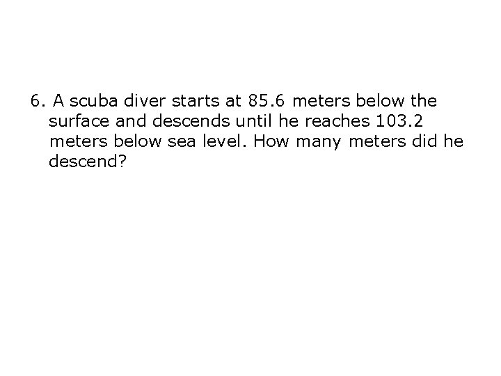 6. A scuba diver starts at 85. 6 meters below the surface and descends 6. A scuba diver starts at 85. 6 meters below the surface and descends