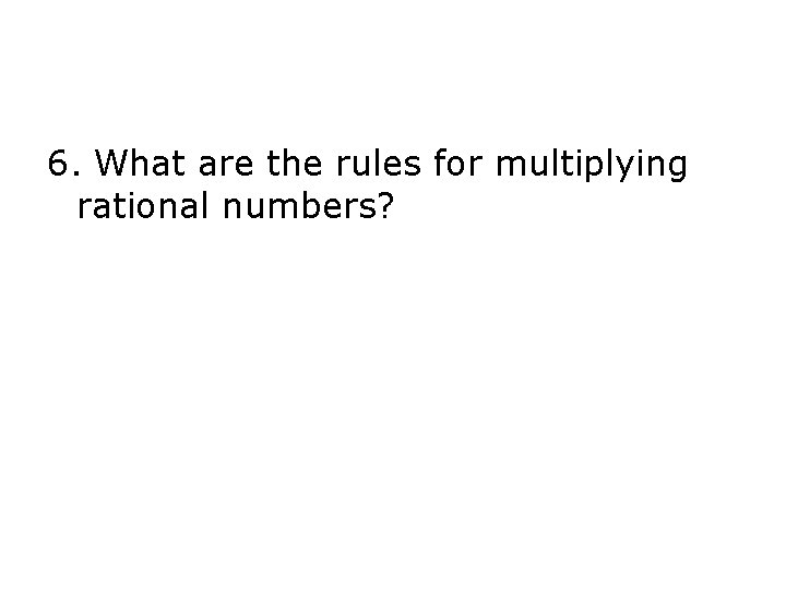 6. What are the rules for multiplying rational numbers? 6. What are the rules for multiplying rational numbers?