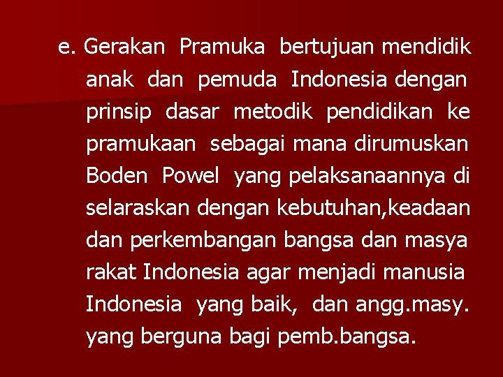 e. Gerakan Pramuka bertujuan mendidik anak dan pemuda Indonesia dengan prinsip dasar metodik pendidikan