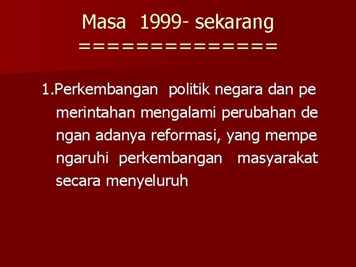 Masa 1999 - sekarang ======= 1. Perkembangan politik negara dan pe merintahan mengalami perubahan Masa 1999 - sekarang ======= 1. Perkembangan politik negara dan pe merintahan mengalami perubahan