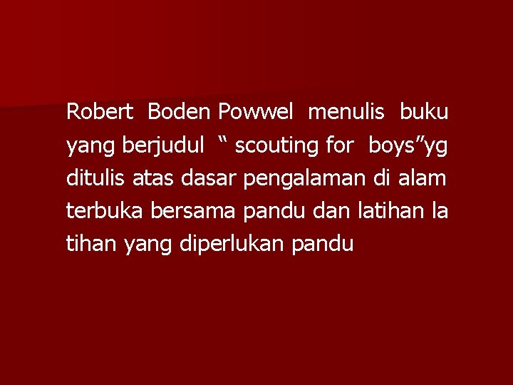 Robert Boden Powwel menulis buku yang berjudul “ scouting for boys”yg ditulis atas dasar