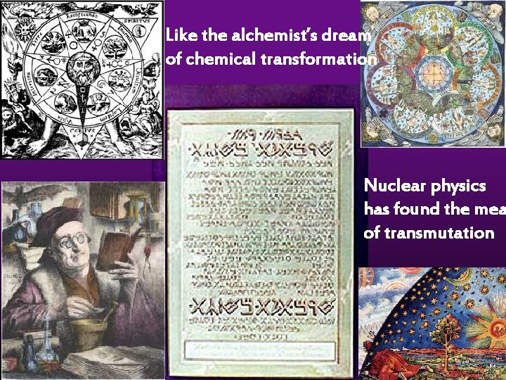 Like the alchemist’s dream of chemical transformation Nuclear physics has found the mea of