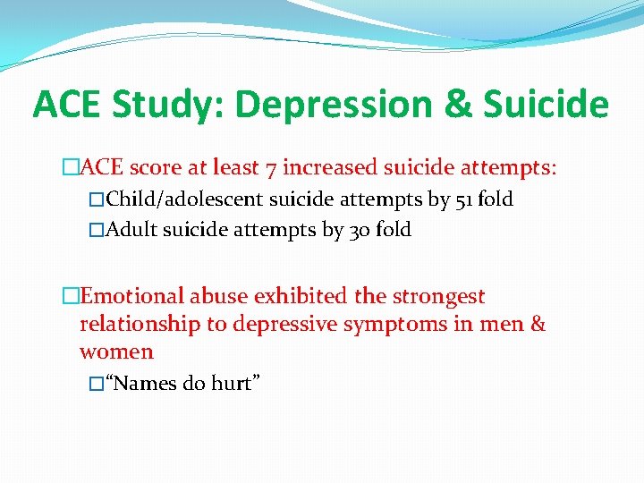 ACE Study: Depression & Suicide �ACE score at least 7 increased suicide attempts: �Child/adolescent