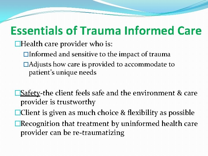 Essentials of Trauma Informed Care �Health care provider who is: �Informed and sensitive to