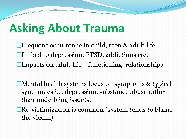 Asking About Trauma �Frequent occurrence in child, teen & adult life �Linked to depression,
