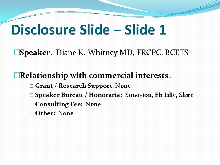 Disclosure Slide – Slide 1 �Speaker: Diane K. Whitney MD, FRCPC, BCETS �Relationship with