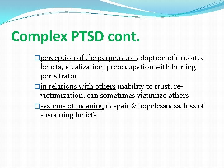 Complex PTSD cont. �perception of the perpetrator adoption of distorted beliefs, idealization, preoccupation with