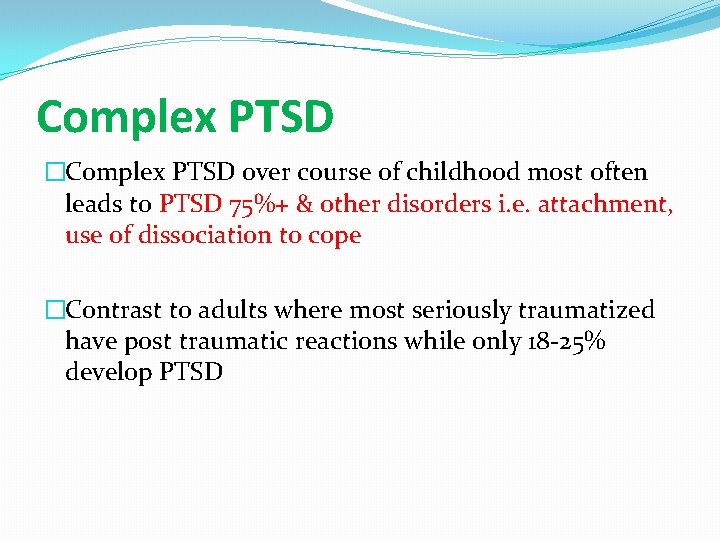 Complex PTSD �Complex PTSD over course of childhood most often leads to PTSD 75%+