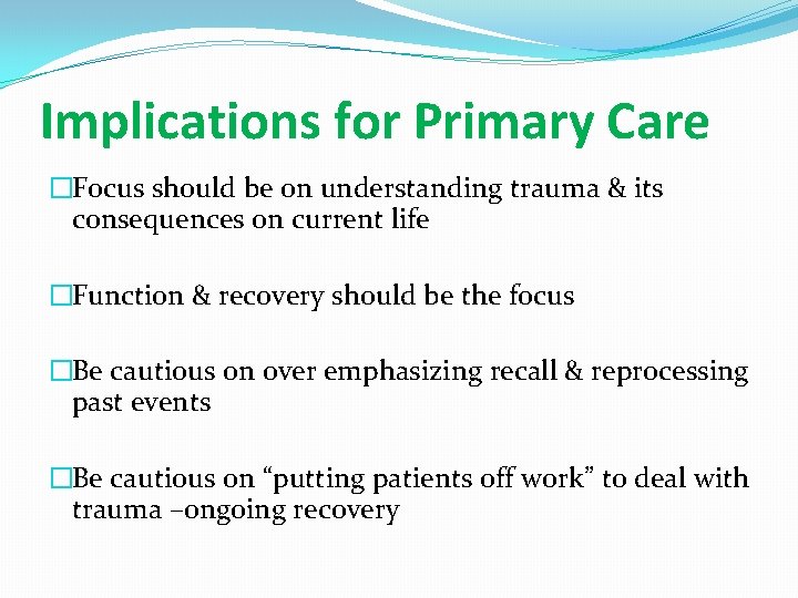 Implications for Primary Care �Focus should be on understanding trauma & its consequences on