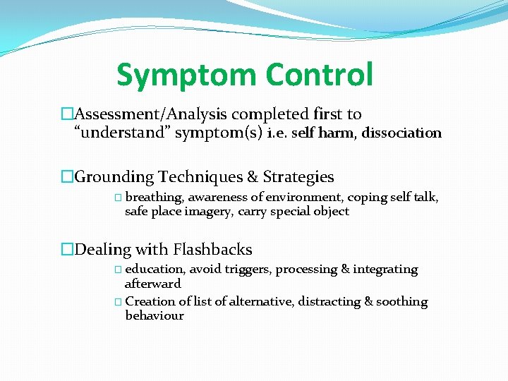 Symptom Control �Assessment/Analysis completed first to “understand” symptom(s) i. e. self harm, dissociation �Grounding