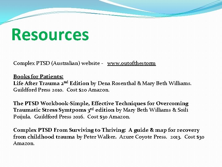 Resources Complex PTSD (Australian) website - www. outofthestorm Books for Patients: Life After Trauma