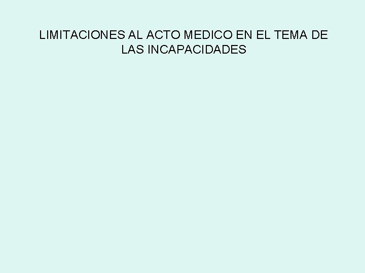 LIMITACIONES AL ACTO MEDICO EN EL TEMA DE LAS INCAPACIDADES 