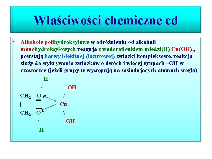 Właściwości chemiczne cd • Alkohole polihydroksylowe w odróżnieniu od alkoholi monohydroksylowych reagują z wodorotlenkiem Właściwości chemiczne cd • Alkohole polihydroksylowe w odróżnieniu od alkoholi monohydroksylowych reagują z wodorotlenkiem