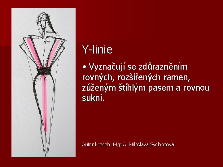 Y-linie • Vyznačují se zdůrazněním rovných, rozšířených ramen, zúženým štíhlým pasem a rovnou sukní.
