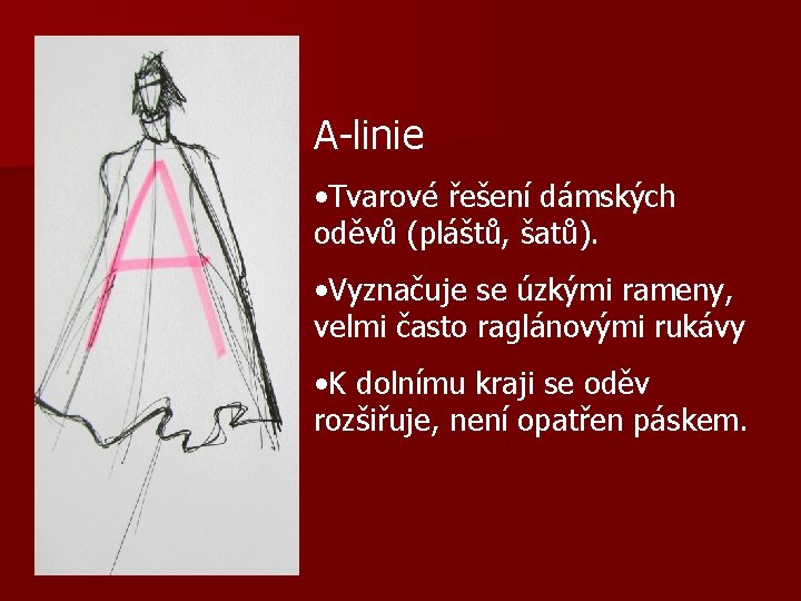 A-linie • Tvarové řešení dámských oděvů (pláštů, šatů). • Vyznačuje se úzkými rameny, velmi