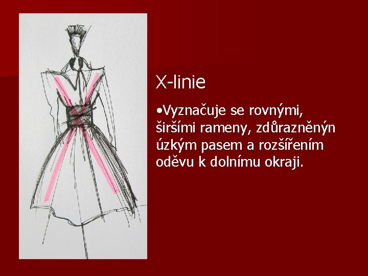 X-linie • Vyznačuje se rovnými, širšími rameny, zdůrazněnýn úzkým pasem a rozšířením oděvu k