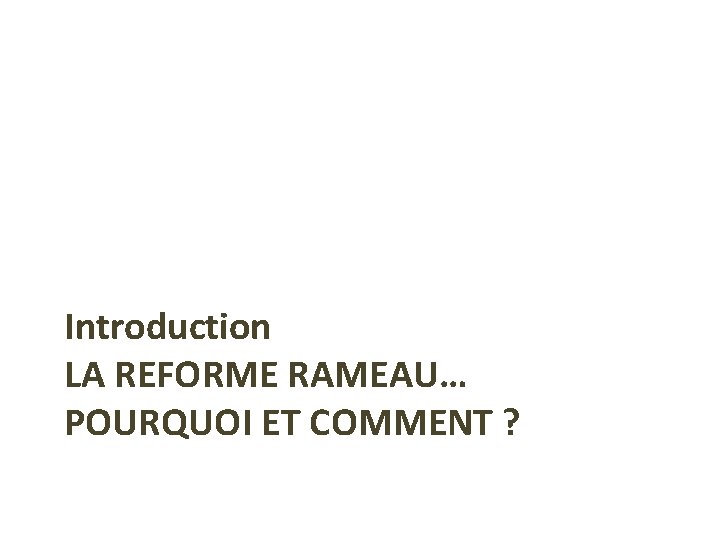 Introduction LA REFORME RAMEAU… POURQUOI ET COMMENT ? 