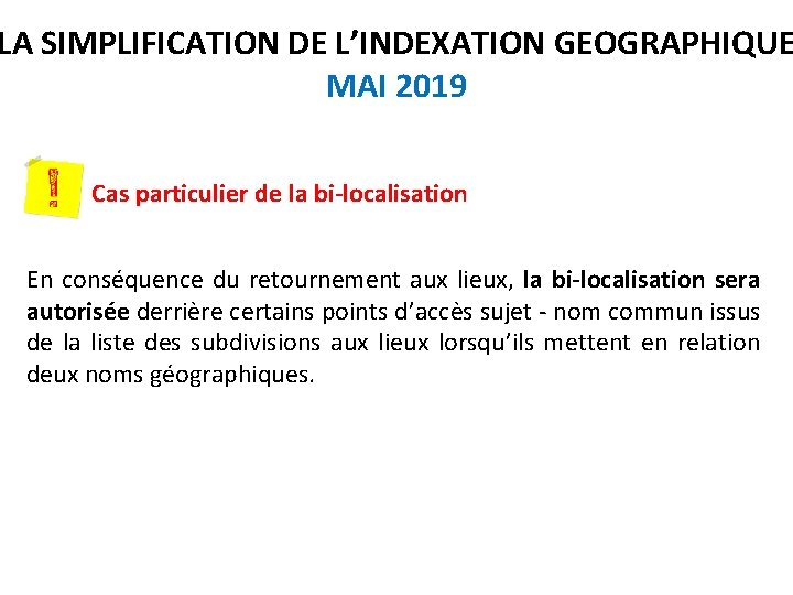 LA SIMPLIFICATION DE L’INDEXATION GEOGRAPHIQUE MAI 2019 Cas particulier de la bi-localisation En conséquence