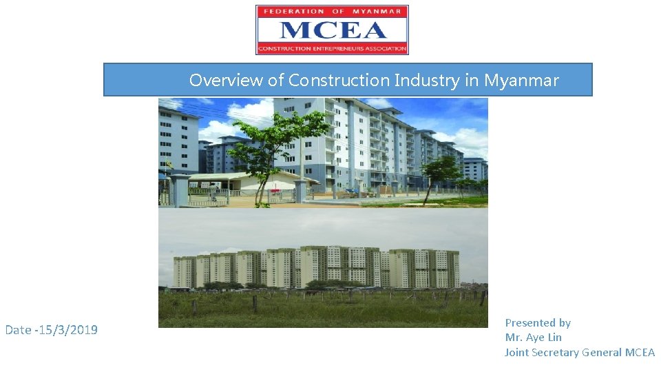 Overview of Construction Industry in Myanmar Date -15/3/2019 Presented by Mr. Aye Lin Joint
