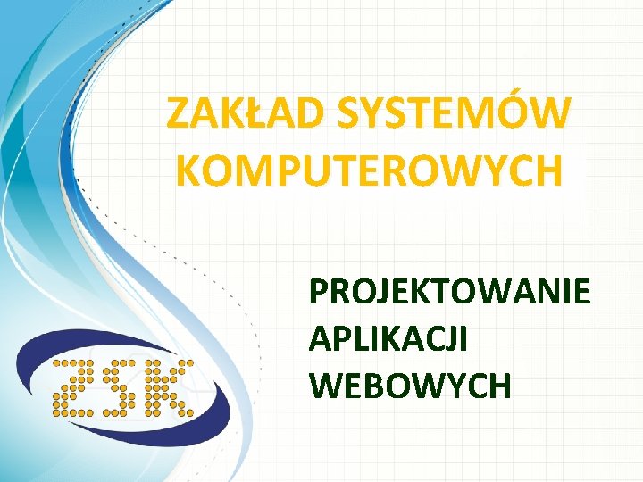 ZAKŁAD SYSTEMÓW KOMPUTEROWYCH PROJEKTOWANIE APLIKACJI WEBOWYCH 