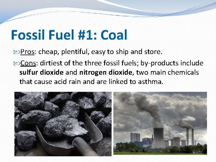 Fossil Fuel #1: Coal Pros: cheap, plentiful, easy to ship and store. Cons: dirtiest Fossil Fuel #1: Coal Pros: cheap, plentiful, easy to ship and store. Cons: dirtiest