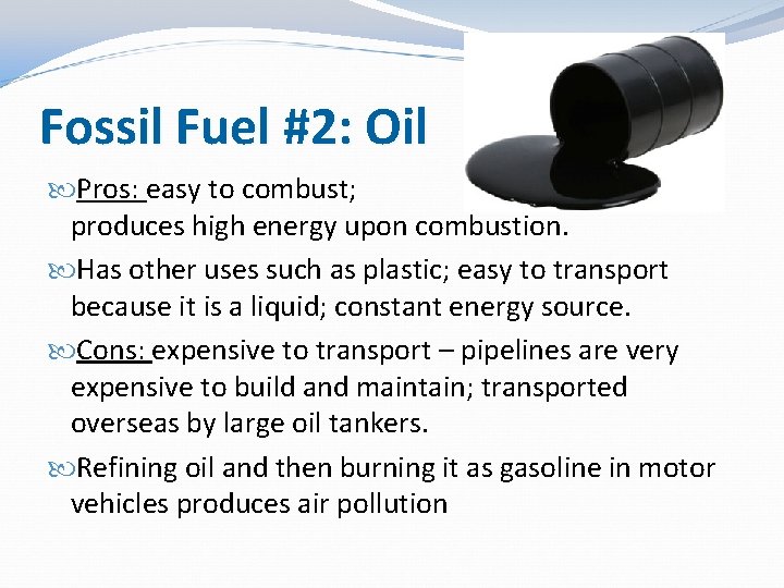 Fossil Fuel #2: Oil Pros: easy to combust; produces high energy upon combustion. Has Fossil Fuel #2: Oil Pros: easy to combust; produces high energy upon combustion. Has