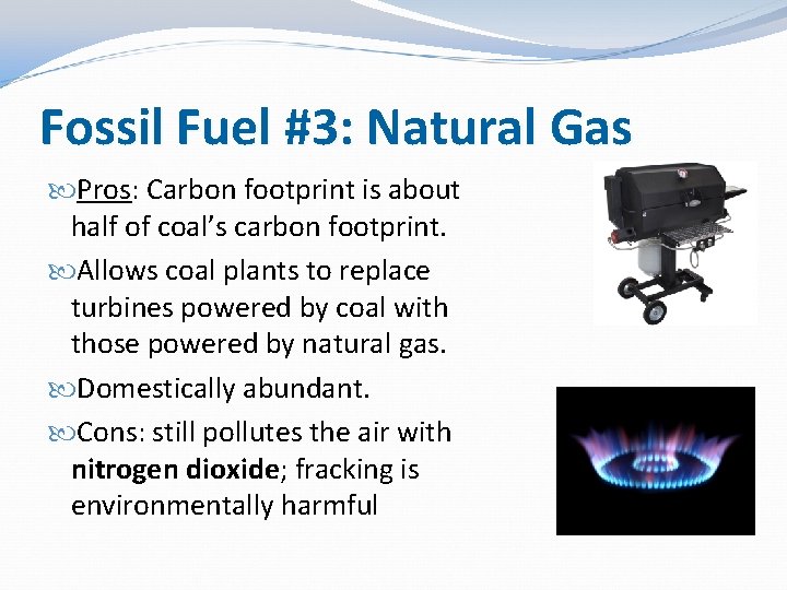 Fossil Fuel #3: Natural Gas Pros: Carbon footprint is about half of coal’s carbon Fossil Fuel #3: Natural Gas Pros: Carbon footprint is about half of coal’s carbon