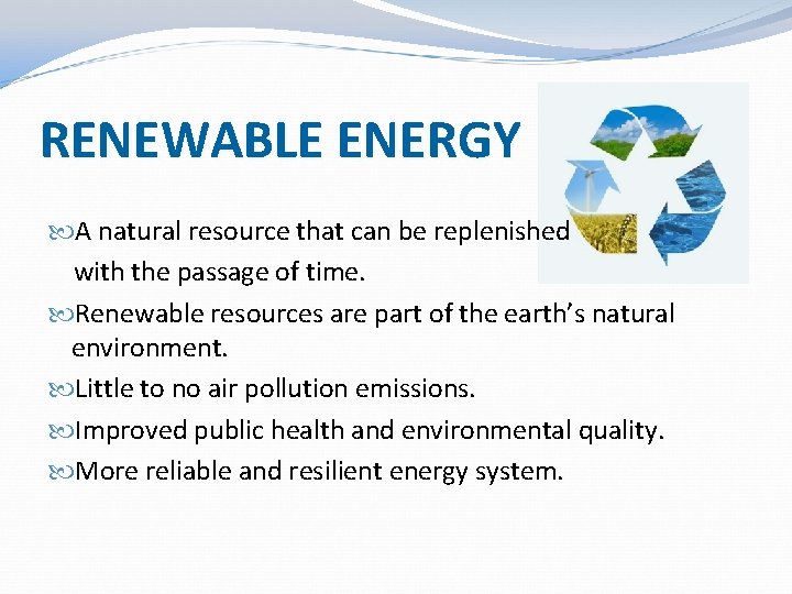 RENEWABLE ENERGY A natural resource that can be replenished with the passage of time. RENEWABLE ENERGY A natural resource that can be replenished with the passage of time.