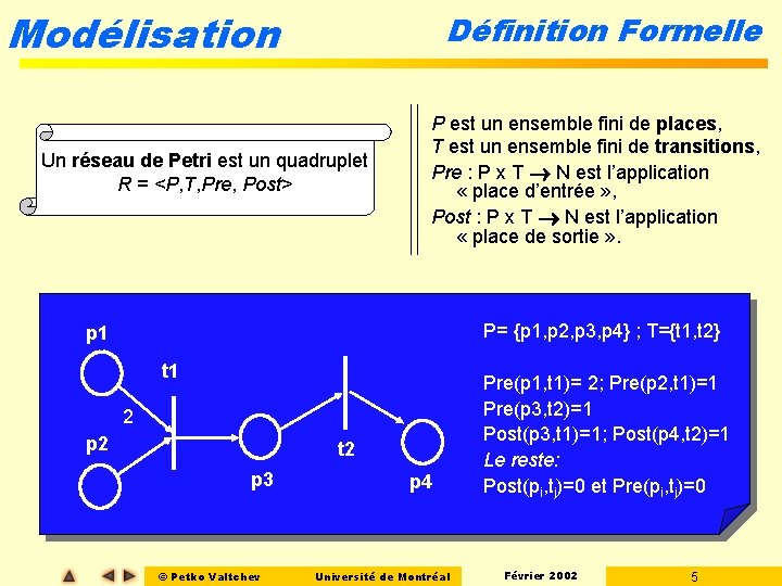 Modélisation Définition Formelle Un réseau de Petri est un quadruplet R = <P, T, Modélisation Définition Formelle Un réseau de Petri est un quadruplet R = <P, T,