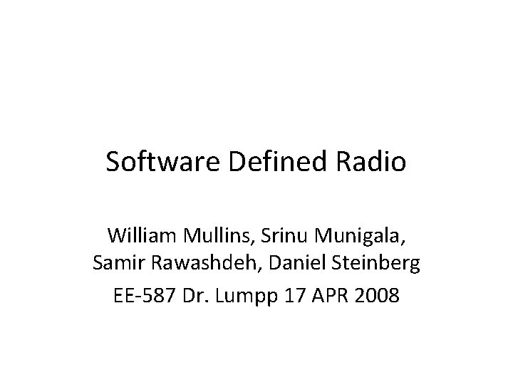 Software Defined Radio William Mullins, Srinu Munigala, Samir Rawashdeh, Daniel Steinberg EE-587 Dr. Lumpp