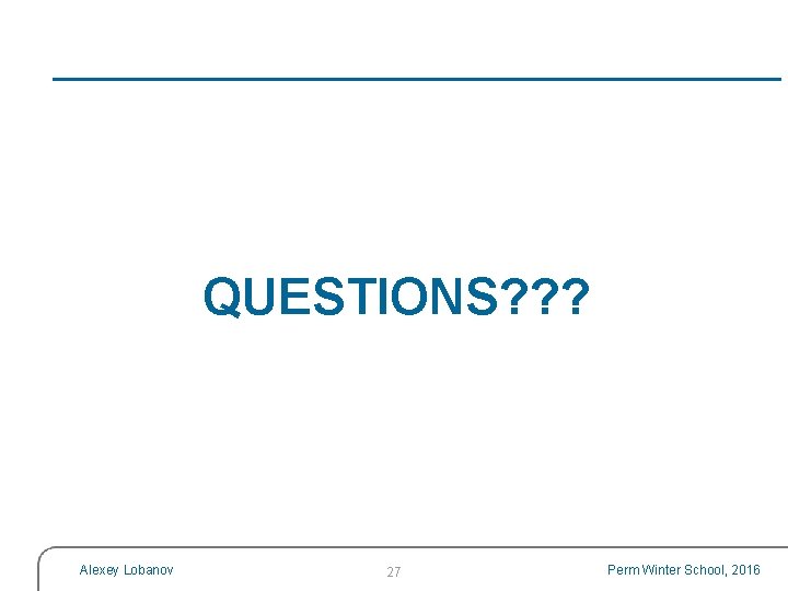 QUESTIONS? ? ? Alexey Lobanov 27 Perm Winter School, 2016 