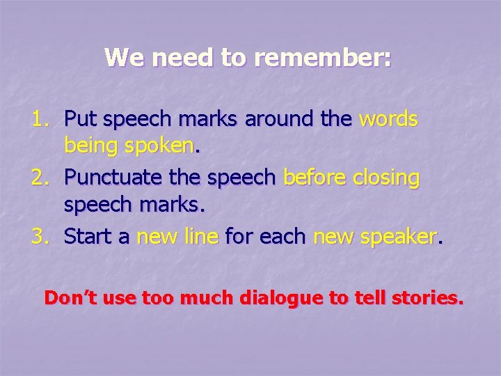 We need to remember: 1. Put speech marks around the words being spoken. 2.