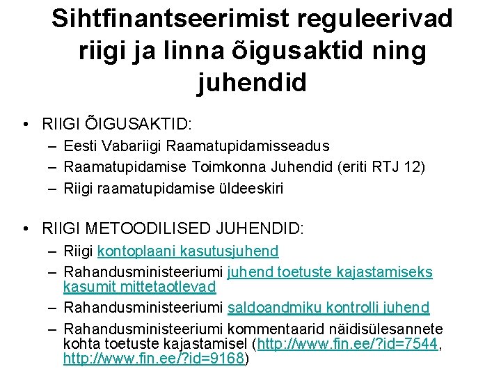 Sihtfinantseerimist reguleerivad riigi ja linna õigusaktid ning juhendid • RIIGI ÕIGUSAKTID: – Eesti Vabariigi Sihtfinantseerimist reguleerivad riigi ja linna õigusaktid ning juhendid • RIIGI ÕIGUSAKTID: – Eesti Vabariigi
