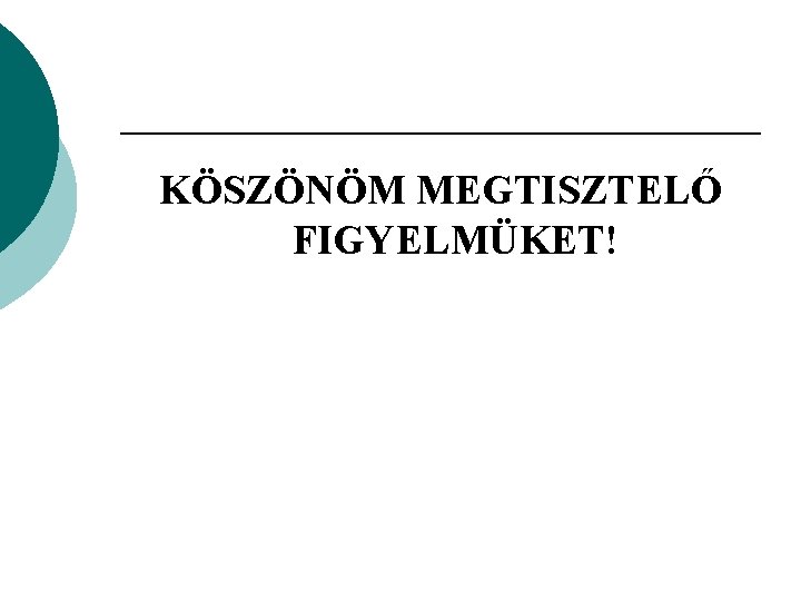 KÖSZÖNÖM MEGTISZTELŐ FIGYELMÜKET! 