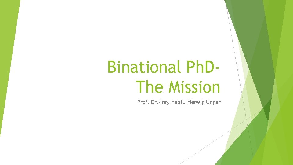 Binational Ph. DThe Mission Prof. Dr. -Ing. habil. Herwig Unger 