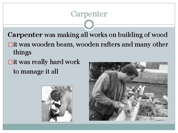 Carpenter was making all works on building of wood �it was wooden beam, wooden