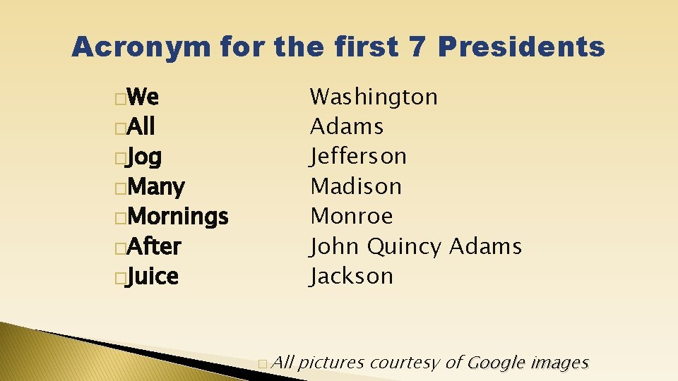 Acronym for the first 7 Presidents �We Washington Adams Jefferson Madison Monroe John Quincy